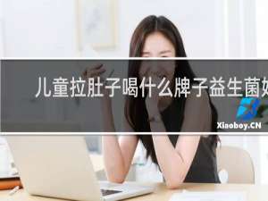 儿童拉肚子喝什么牌子益生菌好