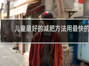 儿童最好的减肥方法用最快的