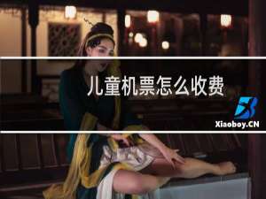 儿童机票怎么收费