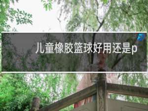 儿童橡胶篮球好用还是pu篮球好用