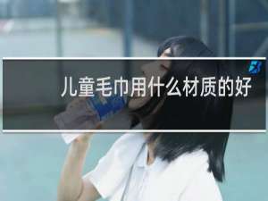 儿童毛巾用什么材质的好