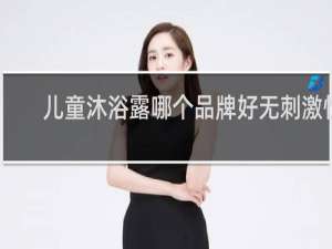 儿童沐浴露哪个品牌好无刺激性