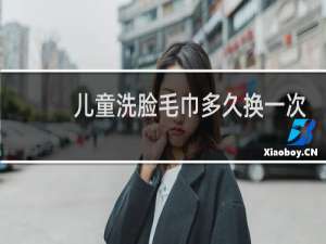 儿童洗脸毛巾多久换一次