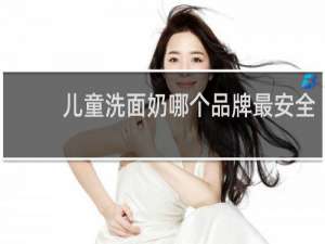 儿童洗面奶哪个品牌最安全