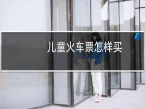 儿童火车票怎样买