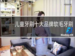 儿童牙刷十大品牌软毛牙刷