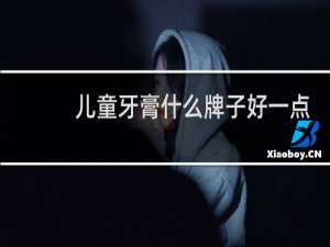 儿童牙膏什么牌子好一点