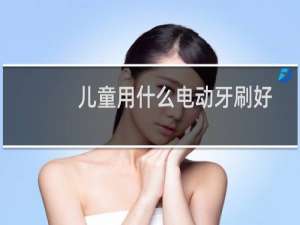 儿童用什么电动牙刷好