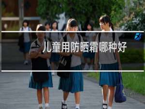 儿童用防晒霜哪种好