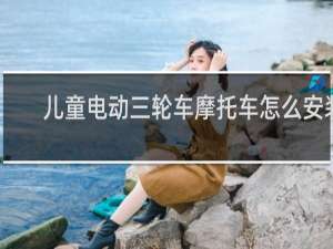 儿童电动三轮车摩托车怎么安装