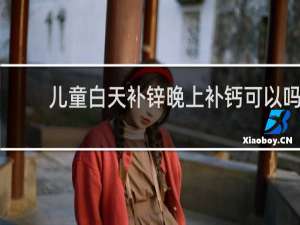 儿童白天补锌晚上补钙可以吗