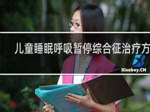 儿童睡眠呼吸暂停综合征治疗方案