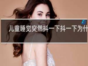 儿童睡觉突然抖一下抖一下为什么