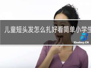 儿童短头发怎么扎好看简单小学生9岁