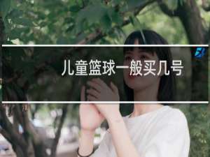 儿童篮球一般买几号