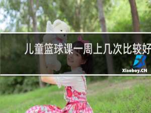 儿童篮球课一周上几次比较好