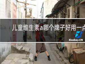 儿童维生素a哪个牌子好用一点