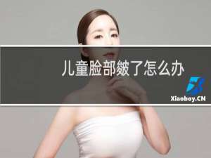 儿童脸部皴了怎么办（孩子脸上皴了怎么办）