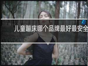 儿童蹦床哪个品牌最好最安全