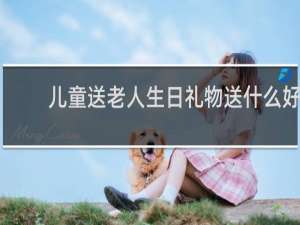 儿童送老人生日礼物送什么好