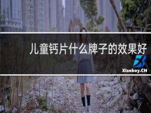 儿童钙片什么牌子的效果好