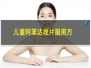 儿童阿苯达唑片服用方法（儿童阿苯达唑片服用方法）