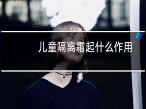 儿童隔离霜起什么作用