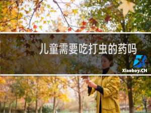 儿童需要吃打虫的药吗