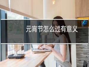 元宵节怎么过有意义