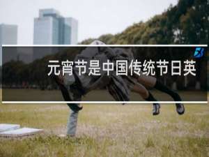 元宵节是中国传统节日英文翻译