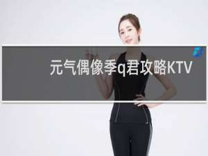 元气偶像季q君攻略KTV