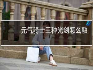 元气骑士三种光剑怎么融合