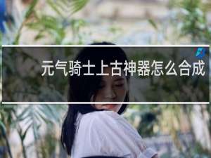 元气骑士上古神器怎么合成