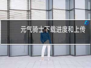 元气骑士下载进度和上传进度什么意思