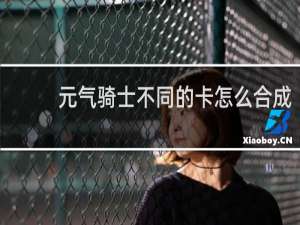 元气骑士不同的卡怎么合成