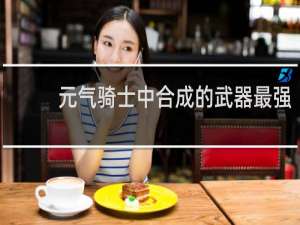 元气骑士中合成的武器最强