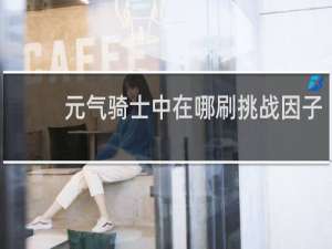 元气骑士中在哪刷挑战因子