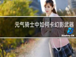 元气骑士中如何卡幻影武器