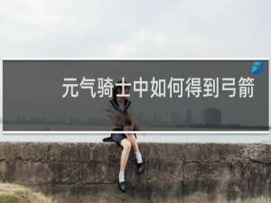 元气骑士中如何得到弓箭