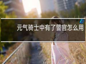 元气骑士中有了警官怎么用
