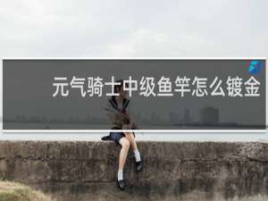 元气骑士中级鱼竿怎么镀金