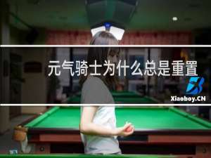 元气骑士为什么总是重置关卡