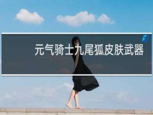 元气骑士九尾狐皮肤武器还是法典