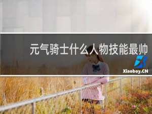 元气骑士什么人物技能最帅