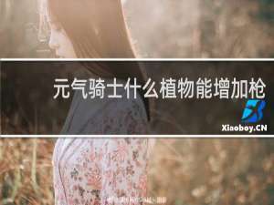 元气骑士什么植物能增加枪