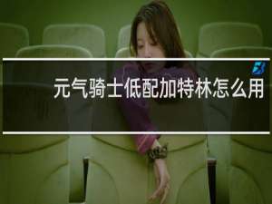 元气骑士低配加特林怎么用