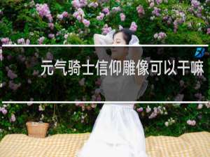 元气骑士信仰雕像可以干嘛