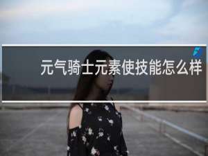 元气骑士元素使技能怎么样