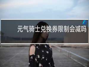 元气骑士兑换券限制会减吗