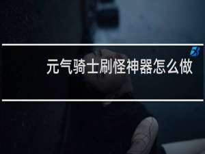 元气骑士刷怪神器怎么做